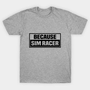 Because Sim Racer - Simulation Car Racing T-Shirt